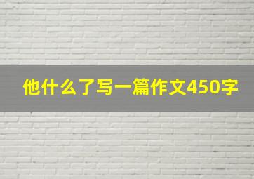 他什么了写一篇作文450字