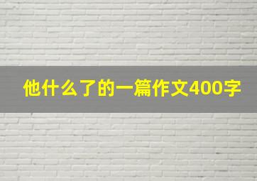 他什么了的一篇作文400字