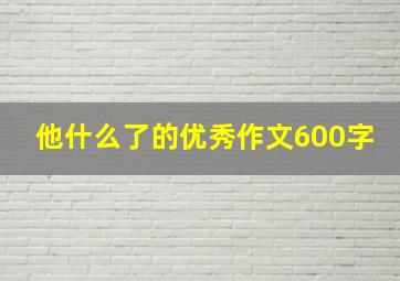 他什么了的优秀作文600字