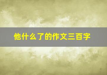 他什么了的作文三百字