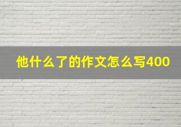 他什么了的作文怎么写400