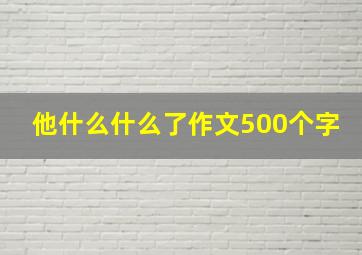 他什么什么了作文500个字