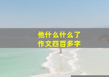 他什么什么了作文四百多字