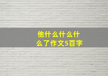 他什么什么什么了作文5百字