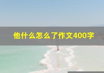 他什么怎么了作文400字