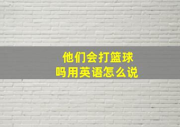 他们会打篮球吗用英语怎么说