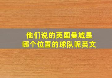 他们说的英国曼城是哪个位置的球队呢英文