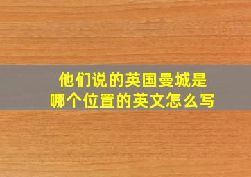 他们说的英国曼城是哪个位置的英文怎么写