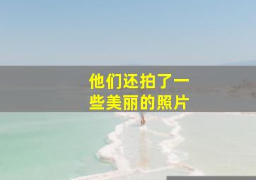 他们还拍了一些美丽的照片