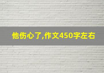 他伤心了,作文450字左右