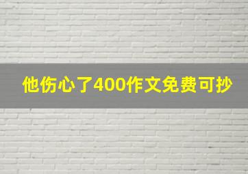 他伤心了400作文免费可抄