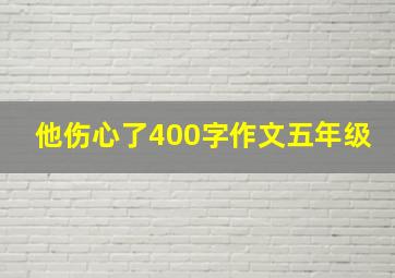 他伤心了400字作文五年级