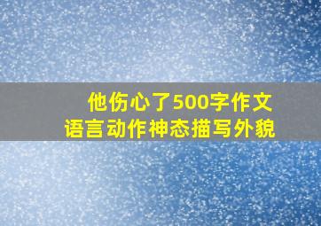 他伤心了500字作文语言动作神态描写外貌