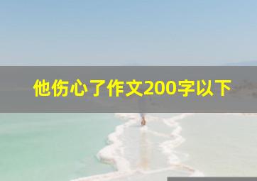 他伤心了作文200字以下