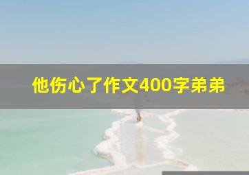 他伤心了作文400字弟弟