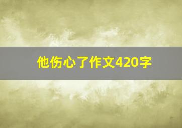 他伤心了作文420字