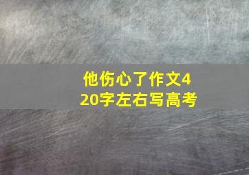 他伤心了作文420字左右写高考