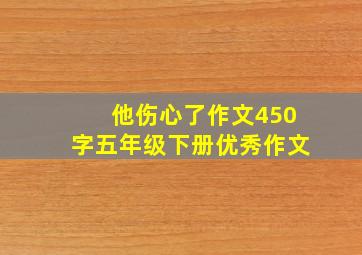 他伤心了作文450字五年级下册优秀作文