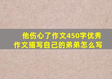 他伤心了作文450字优秀作文描写自己的弟弟怎么写