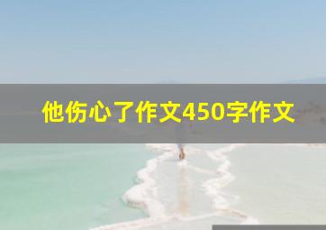 他伤心了作文450字作文