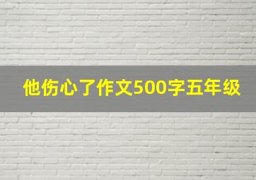 他伤心了作文500字五年级