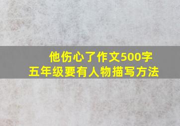 他伤心了作文500字五年级要有人物描写方法