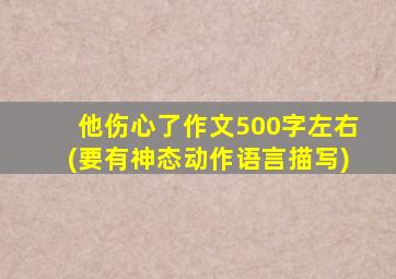 他伤心了作文500字左右(要有神态动作语言描写)