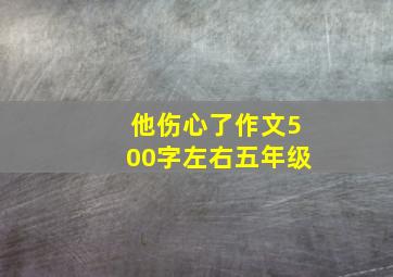 他伤心了作文500字左右五年级