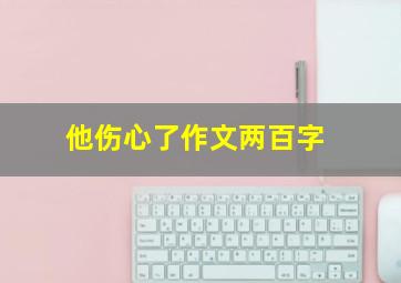 他伤心了作文两百字