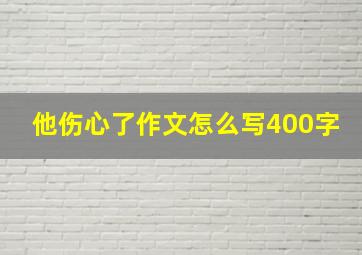 他伤心了作文怎么写400字