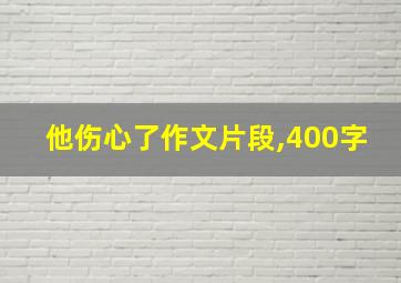 他伤心了作文片段,400字