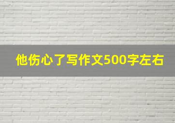 他伤心了写作文500字左右