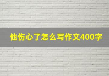 他伤心了怎么写作文400字