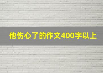 他伤心了的作文400字以上