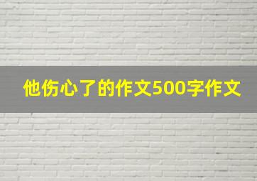 他伤心了的作文500字作文