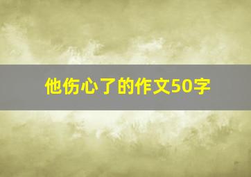 他伤心了的作文50字