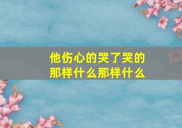 他伤心的哭了哭的那样什么那样什么