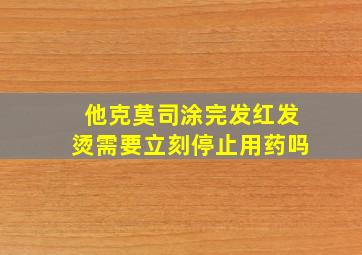 他克莫司涂完发红发烫需要立刻停止用药吗