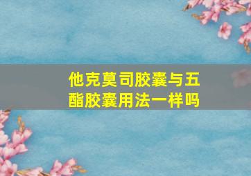 他克莫司胶囊与五酯胶囊用法一样吗