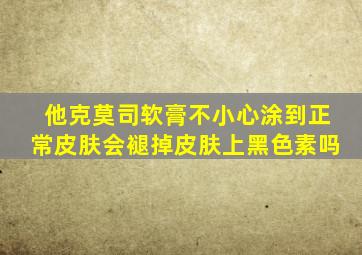 他克莫司软膏不小心涂到正常皮肤会褪掉皮肤上黑色素吗