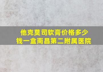 他克莫司软膏价格多少钱一盒南昌第二附属医院