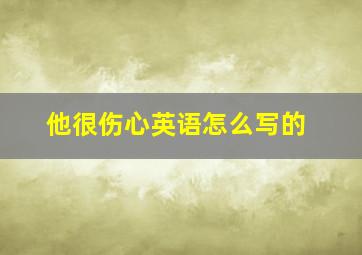 他很伤心英语怎么写的