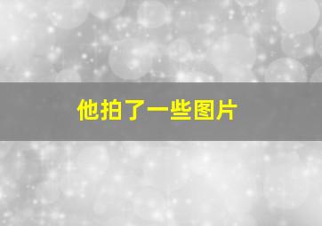 他拍了一些图片