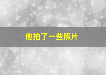 他拍了一些照片