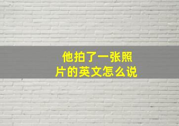 他拍了一张照片的英文怎么说