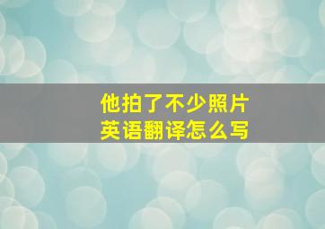 他拍了不少照片英语翻译怎么写