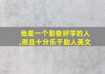 他是一个勤奋好学的人,而且十分乐于助人英文