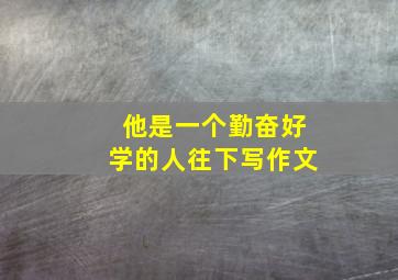 他是一个勤奋好学的人往下写作文