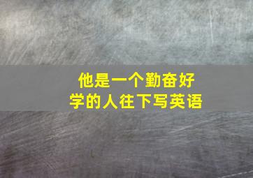 他是一个勤奋好学的人往下写英语