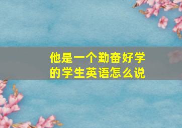 他是一个勤奋好学的学生英语怎么说